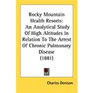 Rocky Mountain Health Resorts : An Analytical Study of High Altitudes in Relation to the Arrest of Chronic Pulmonary Disease (1881)