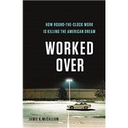 Worked Over: How Round-the-Clock Work Is Killing the American Dream