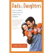 Dads and Daughters How to Inspire, Understand, and Support Your Daughter When She's Growing Up So Fast