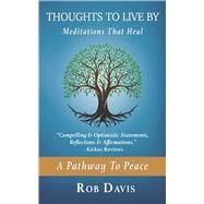 Thoughts To Live By Meditations That Heal & A Pathway To Peace