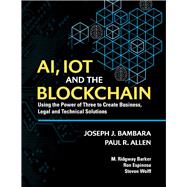 AI, IoT and the Blockchain Using the Power of Three to create Business, Legal and Technical Solutions