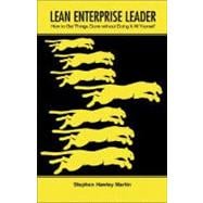 Lean Enterprise Leader : How to Get Things Done without Doing It All Yourself