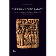 The Early Coptic Papacy The Egyptian Church and Its Leadership in Late Antiquity: The Popes of Egypt, Volume 1