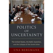 Politics of Uncertainty The United States, the Baltic Question, and the Collapse of the Soviet Union