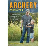 Archery from A to Z An Introductory Guide to a Sport Everyone Can Enjoy