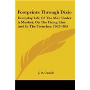 Footprints Through Dixie : Everyday Life of the Man under A Musket, on the Firing Line and in the Trenches, 1862-1865
