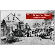 The Skagway Story: A History of Alaska's most Famous Gold-Rush Town and Some of the People Who Made that History