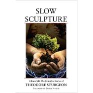 Slow Sculpture Volume XII: The Complete Stories of Theodore Sturgeon