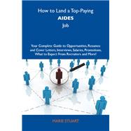How to Land a Top-paying Aides Job: Your Complete Guide to Opportunities, Resumes and Cover Letters, Interviews, Salaries, Promotions, What to Expect from Recruiters and More
