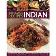 300 Classic Indian Recipes Authentic dishes, from kebabs, korma and tandoori to pilau rice, balti and biryani, with over 300 photographs