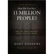 How Do You Kill 11 Million People? : Why the Truth Matters More Than You Think