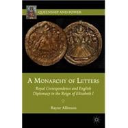 A Monarchy of Letters Royal Correspondence and English Diplomacy in the Reign of Elizabeth I
