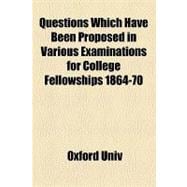 Questions Which Have Been Proposed in Various Examinations for College Fellowships 1864-70
