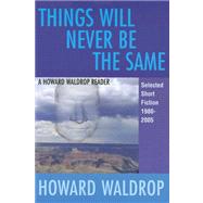 Things Will Never Be the Same : A Howard Waldrop Reader: Selected Short Fiction 1980-2005