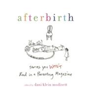 Afterbirth : Stories You Won't Read in a Parenting Magazine