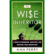The Wise Inheritor A Guide to Managing, Investing and Enjoying Your Inheritance