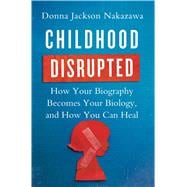 Childhood Disrupted How Your Biography Becomes Your Biology, and How You Can Heal