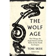 The Wolf Age The Vikings, the Anglo-Saxons and the Battle for the North Sea Empire