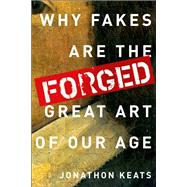 Forged Why Fakes are the Great Art of Our Age
