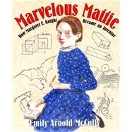 Marvelous Mattie How Margaret E. Knight Became an Inventor