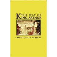 The Way of King Arthur; The True Story of King Arthur and His Knights of the Round Table