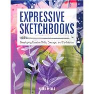 Expressive Sketchbooks Developing Creative Skills, Courage, and Confidence