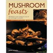 Mushroom Feasts : 100 Fabolous Dishes Making the Most of Wild and Bought Mushrooms