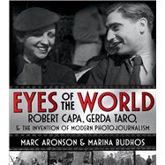 Eyes of the World Robert Capa, Gerda Taro, and the Invention of Modern Photojournalism
