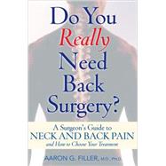 Do You Really Need Back Surgery? A Surgeon's Guide to Neck and Back Pain and How to Choose Your Treatment