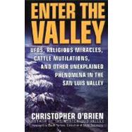 Enter the Valley : UFO's, Religious Miracles, Cattle Mutilation, and Other Unexplained Phenomena in the San Luis Valley