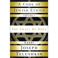 A Code of Jewish Ethics: Volume 1 You Shall Be Holy