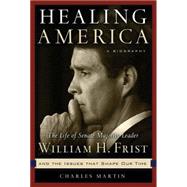 Healing America : The Life of Senate Majority Leader Bill Frist and the Issues That Shape Our Times