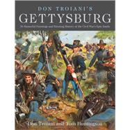 Don Troiani's Gettysburg 36 Masterful Paintings and Riveting History of the Civil War's Epic Battle