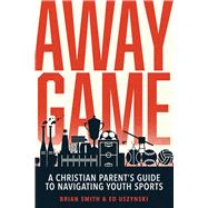 Away Game A Christian Parent’s Guide to Navigating Youth Sports