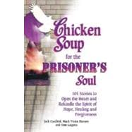 Chicken Soup for the Prisoner's Soul : 101 Stories to Open the Heart and Rekindle the Spirit of Hope, Healing and Forgiveness