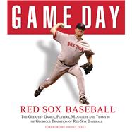 Game Day: Red Sox Baseball The Greatest Games, Players, Managers and Teams in the Glorious Tradition of Red Sox Baseball
