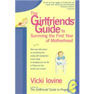 The Girlfriends' Guide to Surviving the First Year of Motherhood: Wise and Witty Advice on Everything from Coping With Postpartum Mood Swings to Salvaging Your Sex Life to Fitting into That Favorite Pair of Jeans