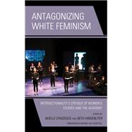 Antagonizing White Feminism Intersectionality’s Critique of Women’s Studies and the Academy