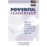 Powerful Leadership How to Unleash the Potential in Others and Simplify Your Own Life