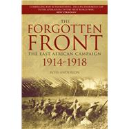 The Forgotten Front The East African Campaign 1914-1918