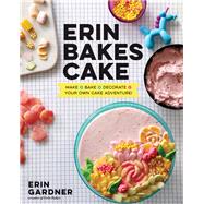 Erin Bakes Cake Make + Bake + Decorate = Your Own Cake Adventure!: A Baking Book