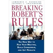 Breaking Robert's Rules The New Way to Run Your Meeting, Build Consensus, and Get Results