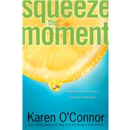 Squeeze the Moment Making the Most of Life's Gifts and Challenges