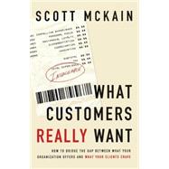 What Customers Really Want : Bridging the Gap Between What Your Company Offers and What Your Clients Crave