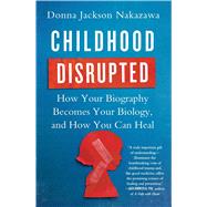 Childhood Disrupted How Your Biography Becomes Your Biology, and How You Can Heal