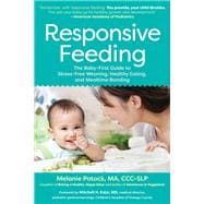 Responsive Feeding The Baby-First Guide to Stress-Free Weaning, Healthy Eating, and Mealtime Bonding