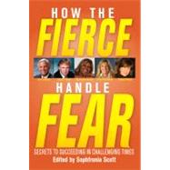 How the Fierce Handle Fear : Secrets to Succeeding in Challenging Times