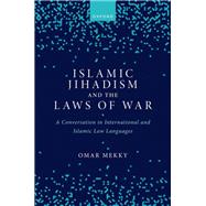 Islamic Jihadism and the Laws of War A Conversation in International and Islamic Law Languages