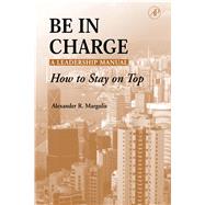 Be in Charge: A Leadership Manual : How to Stay on Top