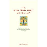 The Body, Mind, Spirit Miscellany The Ultimate Collection of Fascinations, Facts, Truths, and Insights